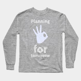 Planning for tomorrow. Long Sleeve T-Shirt